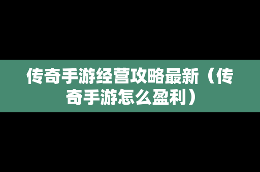传奇手游经营攻略最新（传奇手游怎么盈利）