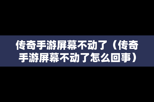 传奇手游屏幕不动了（传奇手游屏幕不动了怎么回事）
