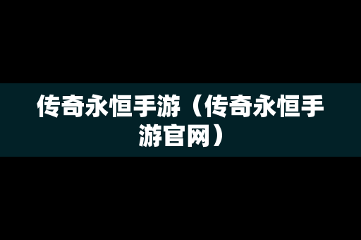 传奇永恒手游（传奇永恒手游官网）