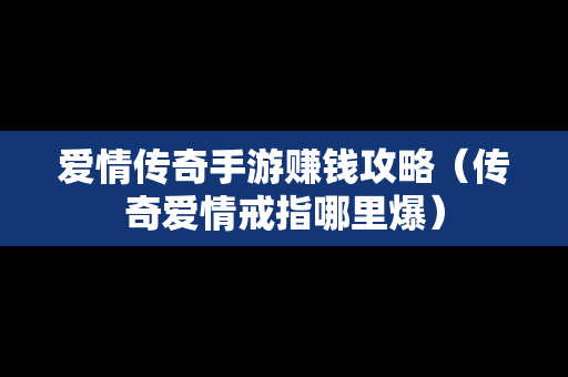 爱情传奇手游赚钱攻略（传奇爱情戒指哪里爆）