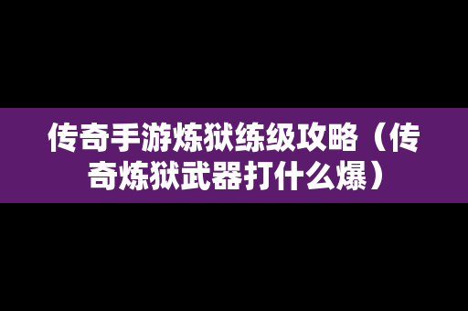 传奇手游炼狱练级攻略（传奇炼狱武器打什么爆）