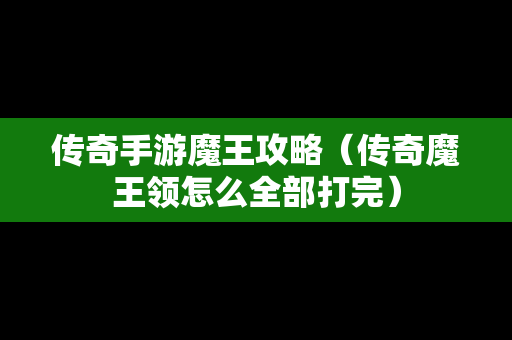 传奇手游魔王攻略（传奇魔王领怎么全部打完）