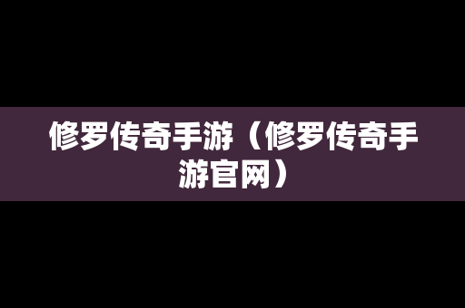 修罗传奇手游（修罗传奇手游官网）