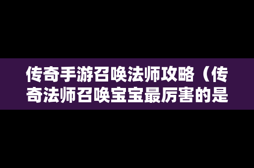 传奇手游召唤法师攻略（传奇法师召唤宝宝最厉害的是什么）