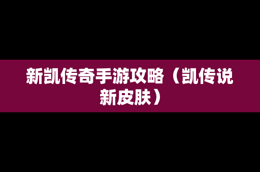 新凯传奇手游攻略（凯传说新皮肤）