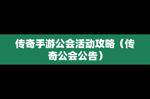 传奇手游公会活动攻略（传奇公会公告）