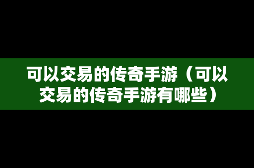 可以交易的传奇手游（可以交易的传奇手游有哪些）