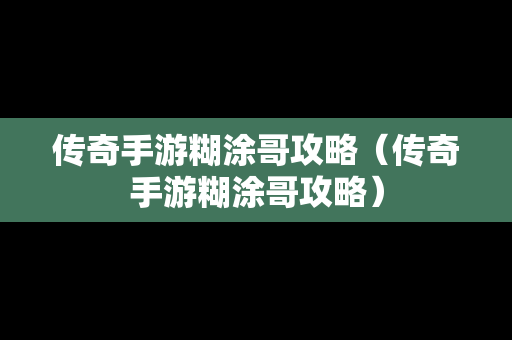 传奇手游糊涂哥攻略（传奇手游糊涂哥攻略）