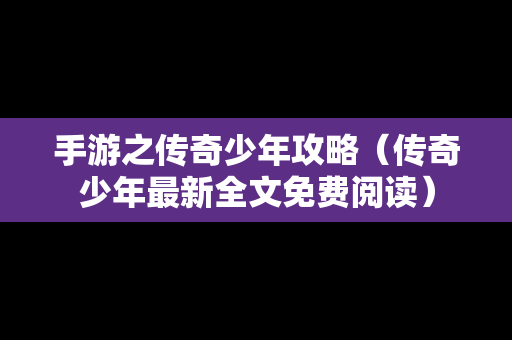 手游之传奇少年攻略（传奇少年最新全文免费阅读）