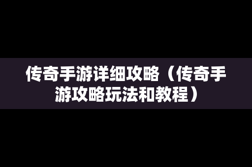 传奇手游详细攻略（传奇手游攻略玩法和教程）