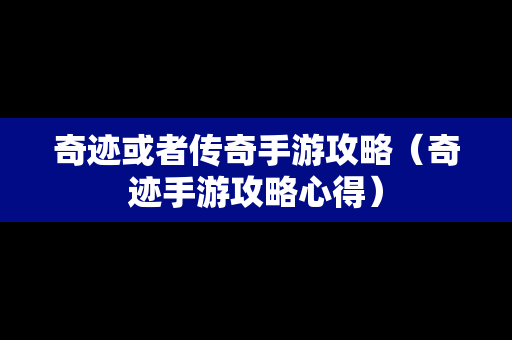 奇迹或者传奇手游攻略（奇迹手游攻略心得）