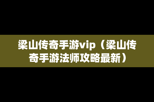 梁山传奇手游vip（梁山传奇手游法师攻略最新）