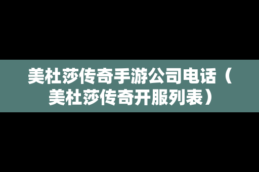 美杜莎传奇手游公司电话（美杜莎传奇开服列表）