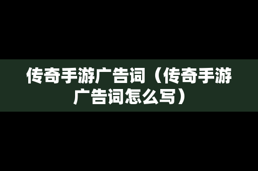 传奇手游广告词（传奇手游广告词怎么写）