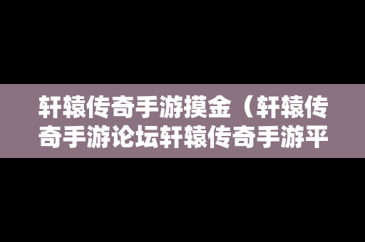 轩辕传奇手游摸金（轩辕传奇手游论坛轩辕传奇手游平民攻略介绍）