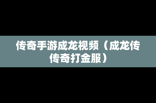 传奇手游成龙视频（成龙传传奇打金服）