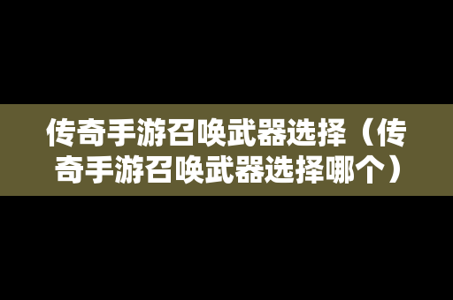 传奇手游召唤武器选择（传奇手游召唤武器选择哪个）