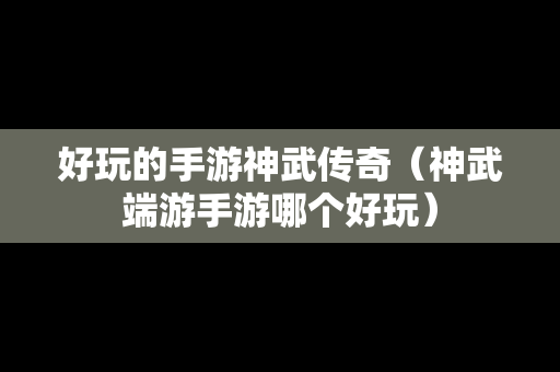 好玩的手游神武传奇（神武端游手游哪个好玩）