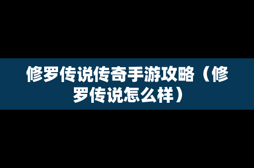 修罗传说传奇手游攻略（修罗传说怎么样）
