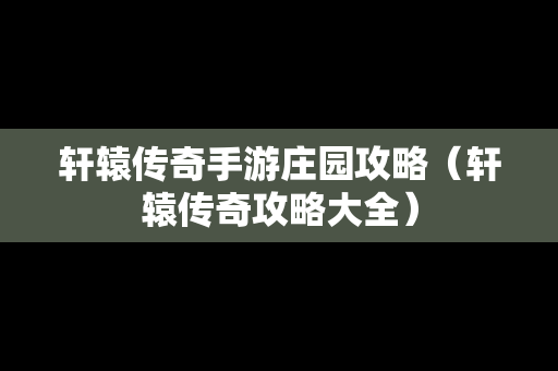 轩辕传奇手游庄园攻略（轩辕传奇攻略大全）