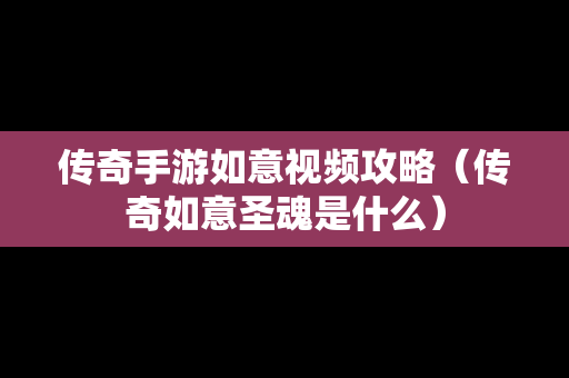 传奇手游如意视频攻略（传奇如意圣魂是什么）