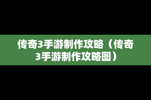 传奇3手游制作攻略（传奇3手游制作攻略图）