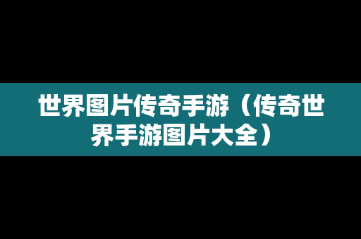 世界图片传奇手游（传奇世界手游图片大全）
