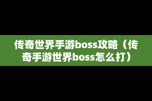 传奇世界手游boss攻略（传奇手游世界boss怎么打）