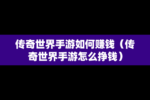 传奇世界手游如何赚钱（传奇世界手游怎么挣钱）