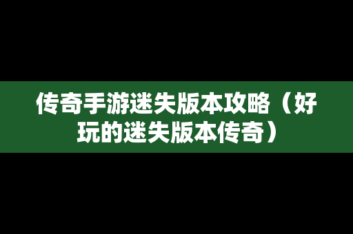 传奇手游迷失版本攻略（好玩的迷失版本传奇）