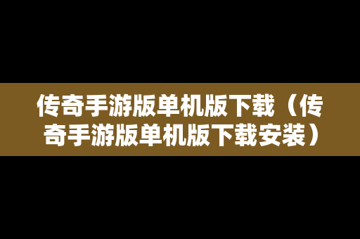传奇手游版单机版下载（传奇手游版单机版下载安装）