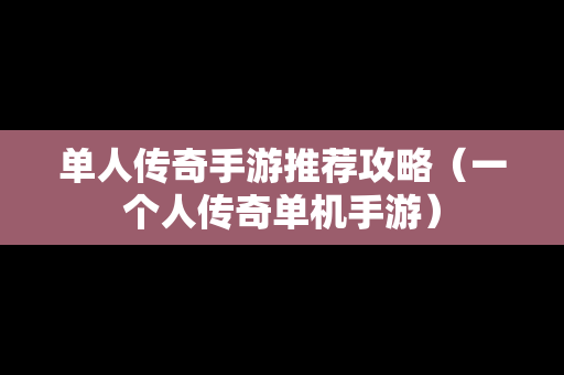 单人传奇手游推荐攻略（一个人传奇单机手游）