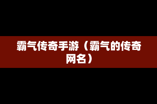 霸气传奇手游（霸气的传奇网名）