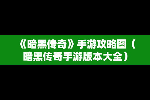 《暗黑传奇》手游攻略图（暗黑传奇手游版本大全）