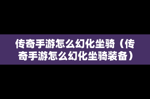 传奇手游怎么幻化坐骑（传奇手游怎么幻化坐骑装备）