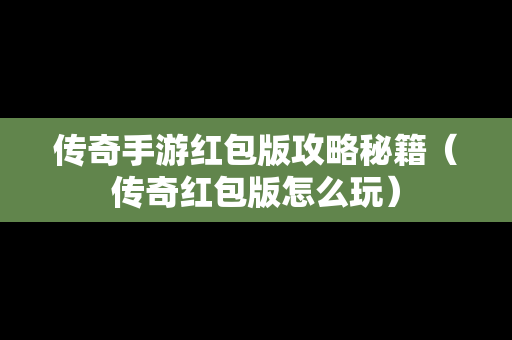 传奇手游红包版攻略秘籍（传奇红包版怎么玩）