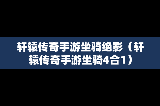 轩辕传奇手游坐骑绝影（轩辕传奇手游坐骑4合1）