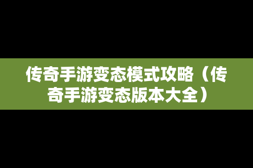 传奇手游变态模式攻略（传奇手游变态版本大全）