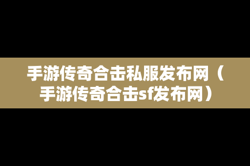 手游传奇合击私服发布网（手游传奇合击sf发布网）
