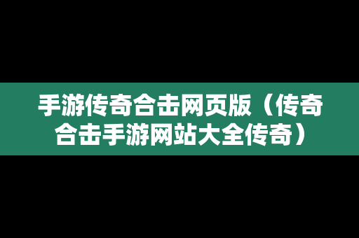 手游传奇合击网页版（传奇合击手游网站大全传奇）