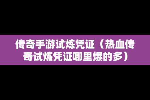传奇手游试炼凭证（热血传奇试炼凭证哪里爆的多）