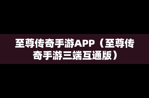 至尊传奇手游APP（至尊传奇手游三端互通版）