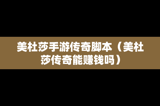 美杜莎手游传奇脚本（美杜莎传奇能赚钱吗）
