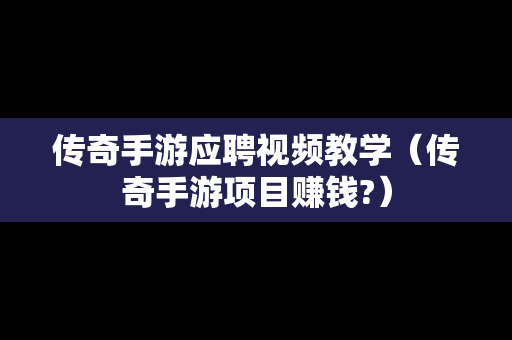 传奇手游应聘视频教学（传奇手游项目赚钱?）