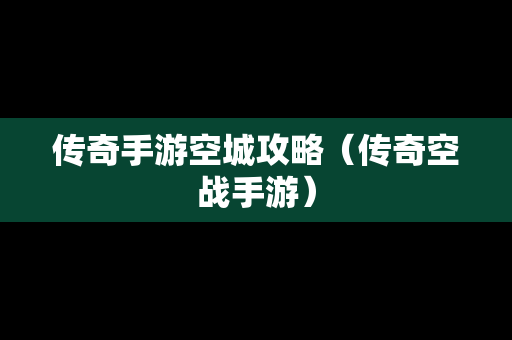传奇手游空城攻略（传奇空战手游）