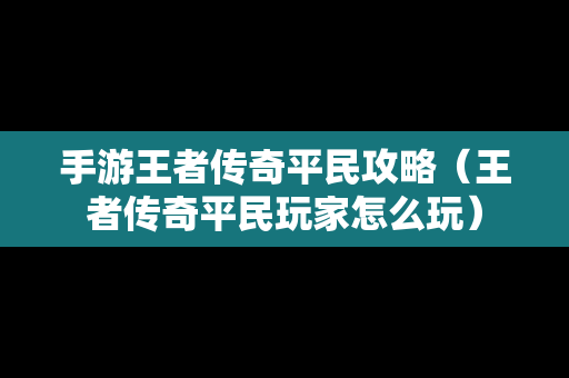 手游王者传奇平民攻略（王者传奇平民玩家怎么玩）