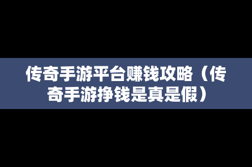 传奇手游平台赚钱攻略（传奇手游挣钱是真是假）