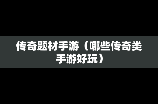 传奇题材手游（哪些传奇类手游好玩）