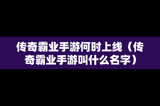 传奇霸业手游何时上线（传奇霸业手游叫什么名字）
