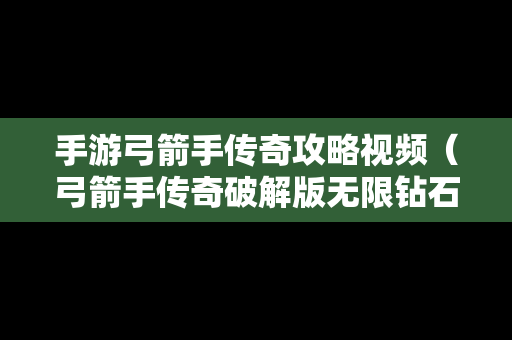手游弓箭手传奇攻略视频（弓箭手传奇破解版无限钻石）